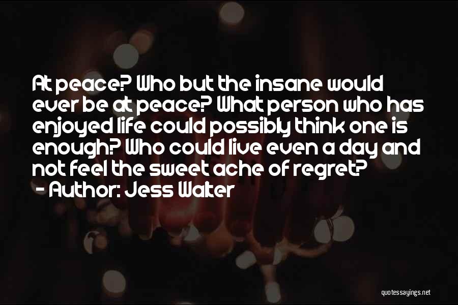 Jess Walter Quotes: At Peace? Who But The Insane Would Ever Be At Peace? What Person Who Has Enjoyed Life Could Possibly Think