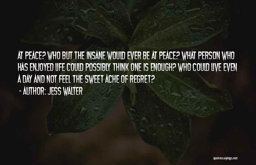 Jess Walter Quotes: At Peace? Who But The Insane Would Ever Be At Peace? What Person Who Has Enjoyed Life Could Possibly Think