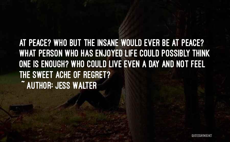 Jess Walter Quotes: At Peace? Who But The Insane Would Ever Be At Peace? What Person Who Has Enjoyed Life Could Possibly Think