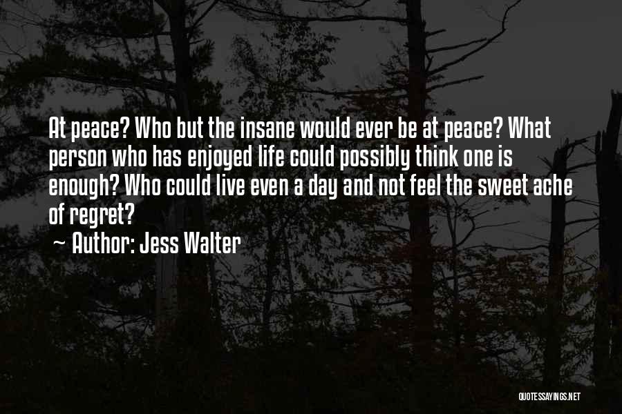 Jess Walter Quotes: At Peace? Who But The Insane Would Ever Be At Peace? What Person Who Has Enjoyed Life Could Possibly Think