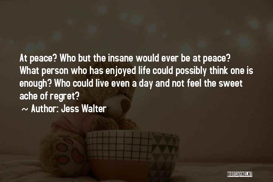 Jess Walter Quotes: At Peace? Who But The Insane Would Ever Be At Peace? What Person Who Has Enjoyed Life Could Possibly Think