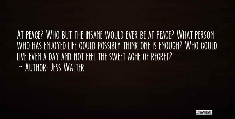 Jess Walter Quotes: At Peace? Who But The Insane Would Ever Be At Peace? What Person Who Has Enjoyed Life Could Possibly Think