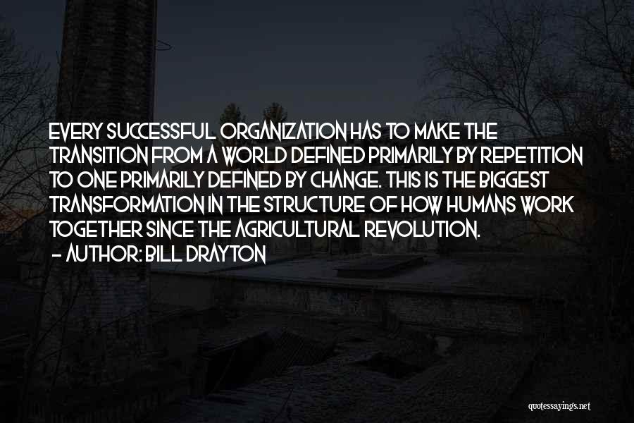 Bill Drayton Quotes: Every Successful Organization Has To Make The Transition From A World Defined Primarily By Repetition To One Primarily Defined By