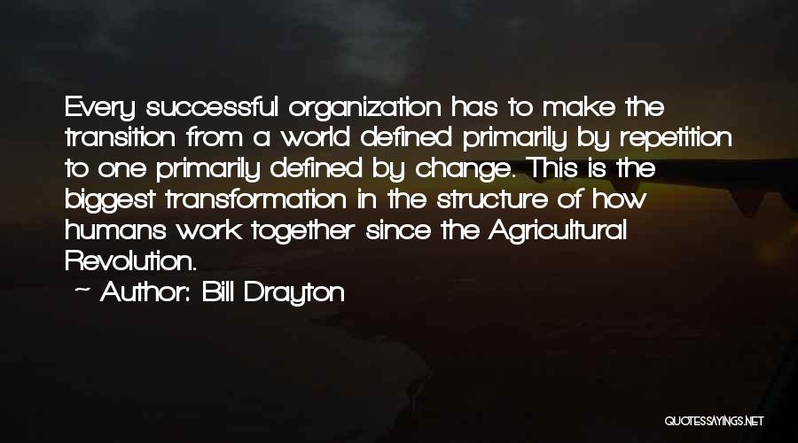 Bill Drayton Quotes: Every Successful Organization Has To Make The Transition From A World Defined Primarily By Repetition To One Primarily Defined By