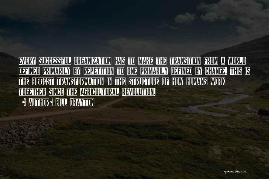 Bill Drayton Quotes: Every Successful Organization Has To Make The Transition From A World Defined Primarily By Repetition To One Primarily Defined By