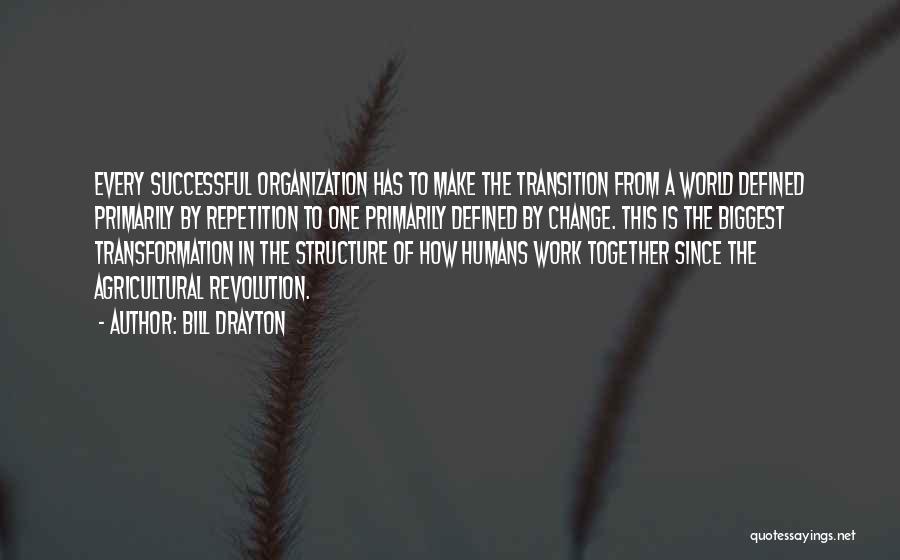 Bill Drayton Quotes: Every Successful Organization Has To Make The Transition From A World Defined Primarily By Repetition To One Primarily Defined By