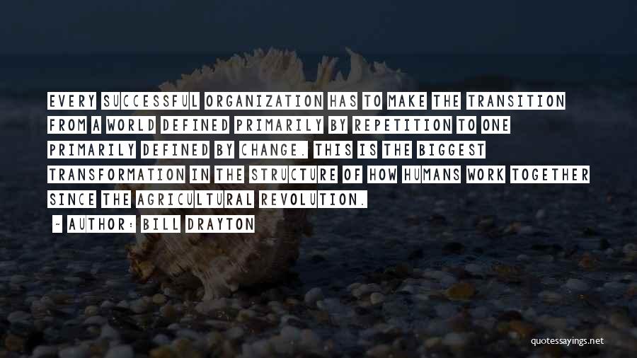 Bill Drayton Quotes: Every Successful Organization Has To Make The Transition From A World Defined Primarily By Repetition To One Primarily Defined By