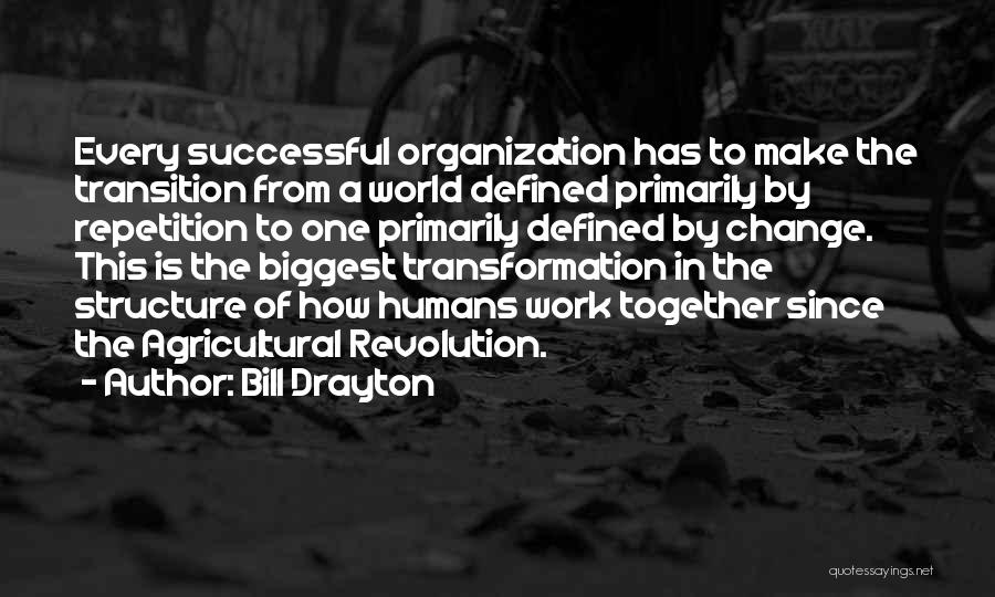 Bill Drayton Quotes: Every Successful Organization Has To Make The Transition From A World Defined Primarily By Repetition To One Primarily Defined By