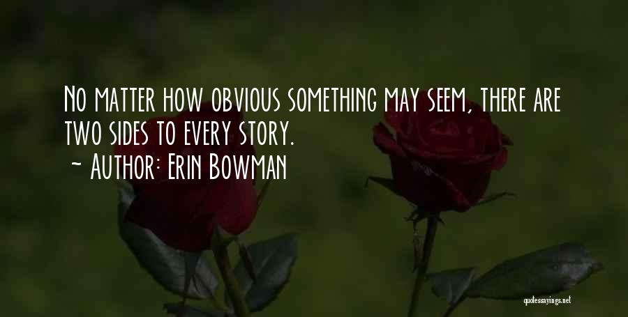 Erin Bowman Quotes: No Matter How Obvious Something May Seem, There Are Two Sides To Every Story.