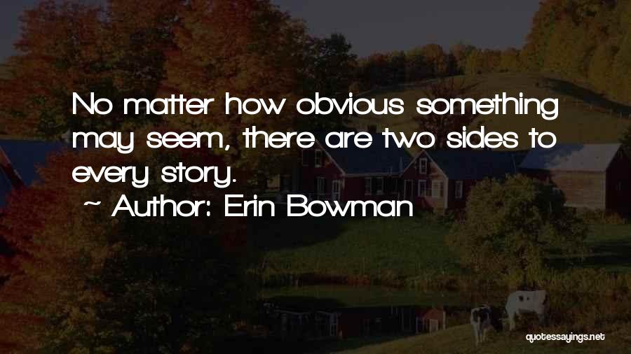 Erin Bowman Quotes: No Matter How Obvious Something May Seem, There Are Two Sides To Every Story.