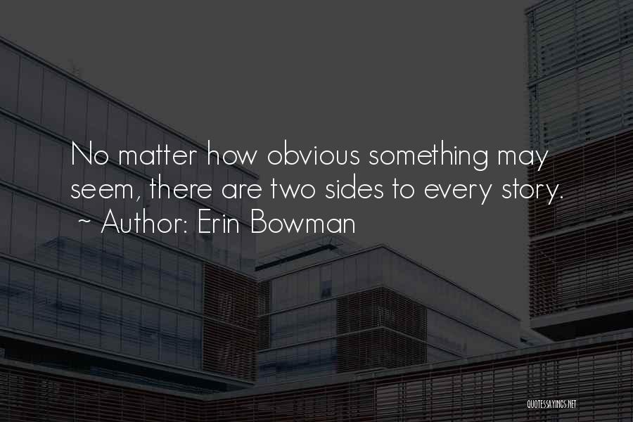 Erin Bowman Quotes: No Matter How Obvious Something May Seem, There Are Two Sides To Every Story.