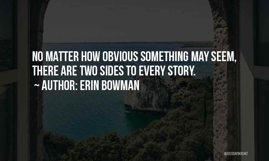 Erin Bowman Quotes: No Matter How Obvious Something May Seem, There Are Two Sides To Every Story.