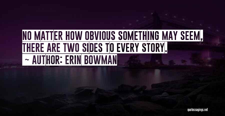 Erin Bowman Quotes: No Matter How Obvious Something May Seem, There Are Two Sides To Every Story.