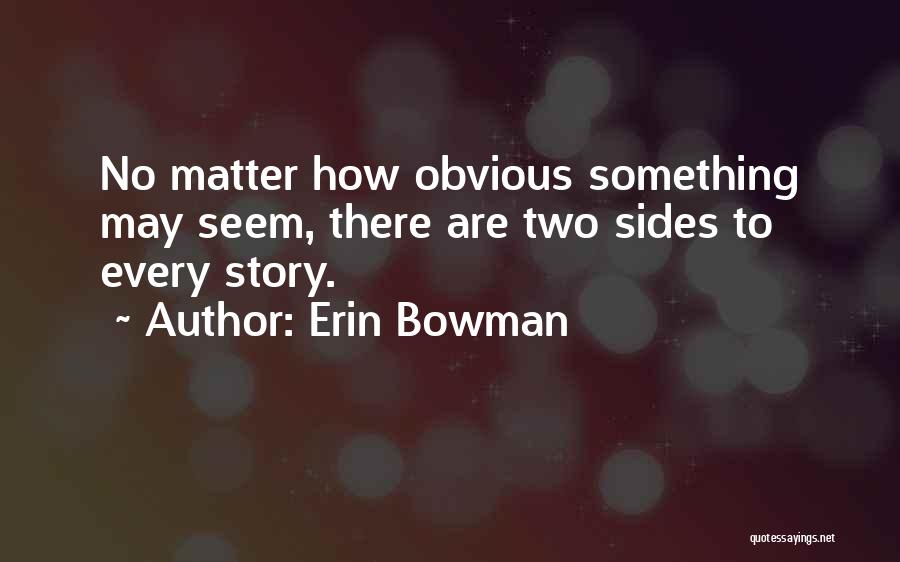 Erin Bowman Quotes: No Matter How Obvious Something May Seem, There Are Two Sides To Every Story.