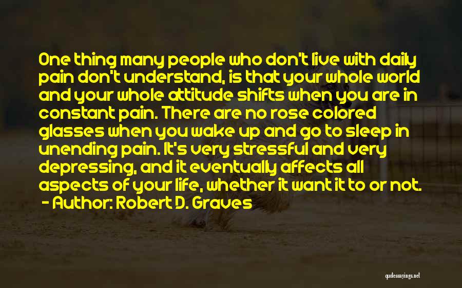 Robert D. Graves Quotes: One Thing Many People Who Don't Live With Daily Pain Don't Understand, Is That Your Whole World And Your Whole