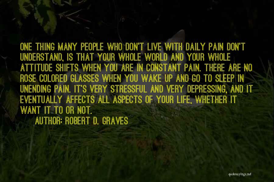 Robert D. Graves Quotes: One Thing Many People Who Don't Live With Daily Pain Don't Understand, Is That Your Whole World And Your Whole