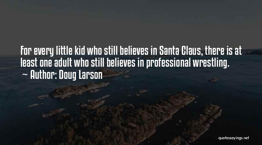 Doug Larson Quotes: For Every Little Kid Who Still Believes In Santa Claus, There Is At Least One Adult Who Still Believes In