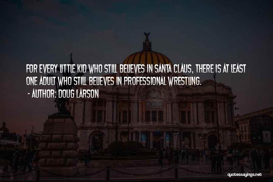 Doug Larson Quotes: For Every Little Kid Who Still Believes In Santa Claus, There Is At Least One Adult Who Still Believes In