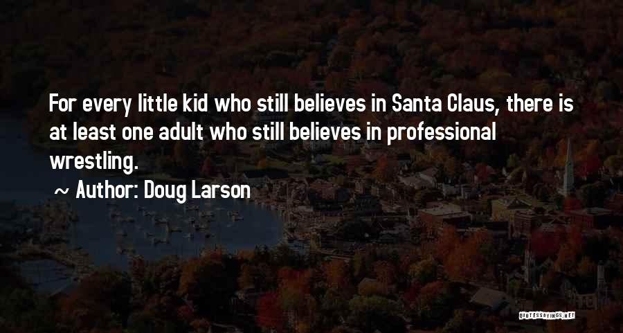 Doug Larson Quotes: For Every Little Kid Who Still Believes In Santa Claus, There Is At Least One Adult Who Still Believes In