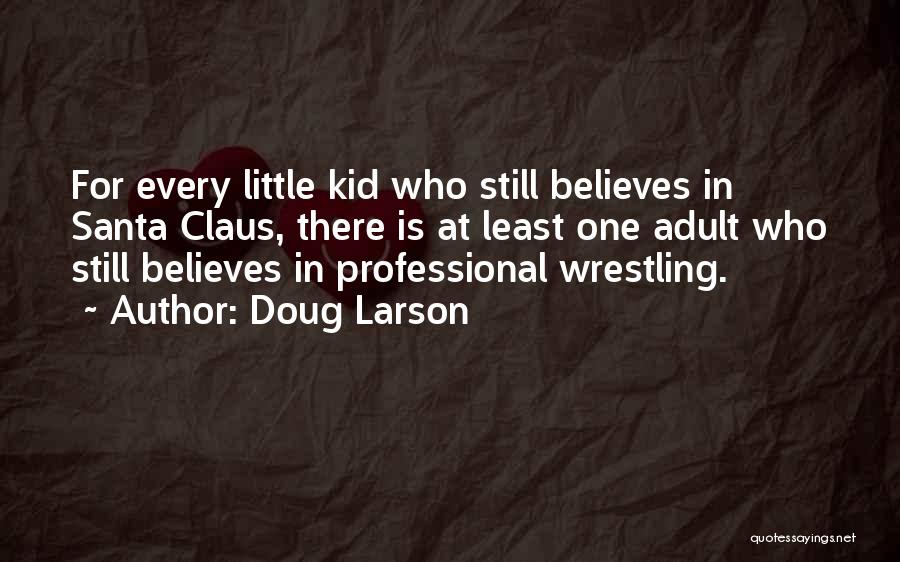 Doug Larson Quotes: For Every Little Kid Who Still Believes In Santa Claus, There Is At Least One Adult Who Still Believes In