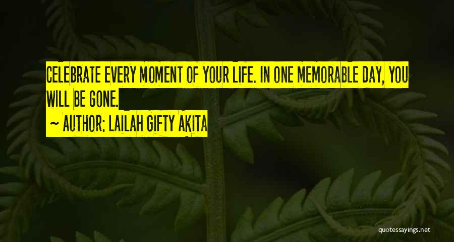Lailah Gifty Akita Quotes: Celebrate Every Moment Of Your Life. In One Memorable Day, You Will Be Gone.