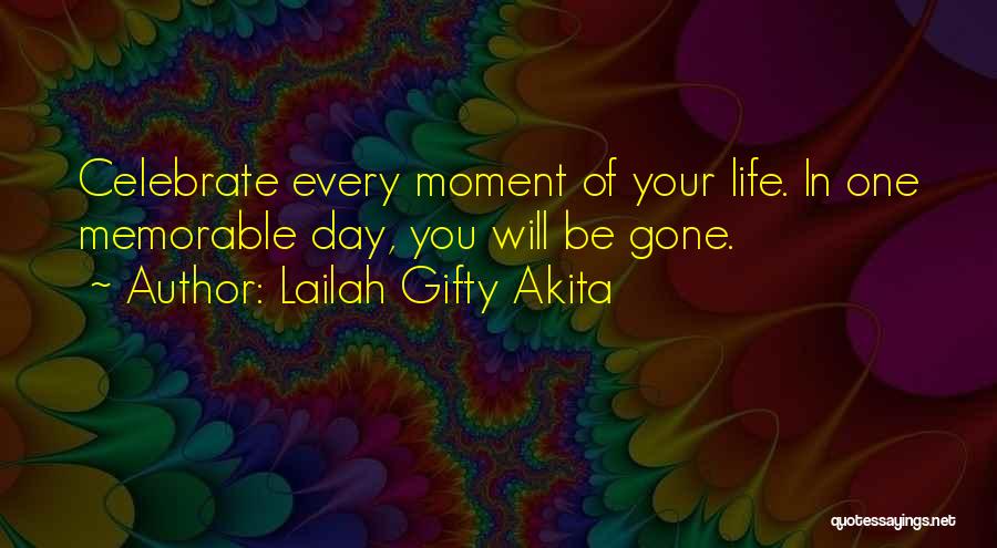 Lailah Gifty Akita Quotes: Celebrate Every Moment Of Your Life. In One Memorable Day, You Will Be Gone.