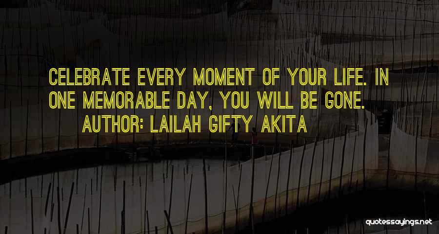 Lailah Gifty Akita Quotes: Celebrate Every Moment Of Your Life. In One Memorable Day, You Will Be Gone.