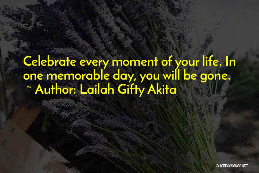 Lailah Gifty Akita Quotes: Celebrate Every Moment Of Your Life. In One Memorable Day, You Will Be Gone.