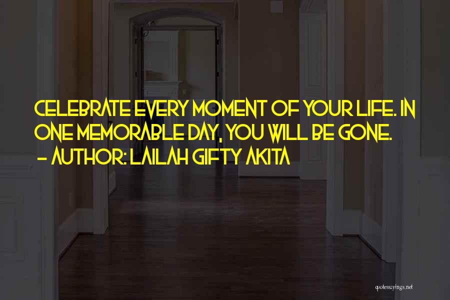 Lailah Gifty Akita Quotes: Celebrate Every Moment Of Your Life. In One Memorable Day, You Will Be Gone.