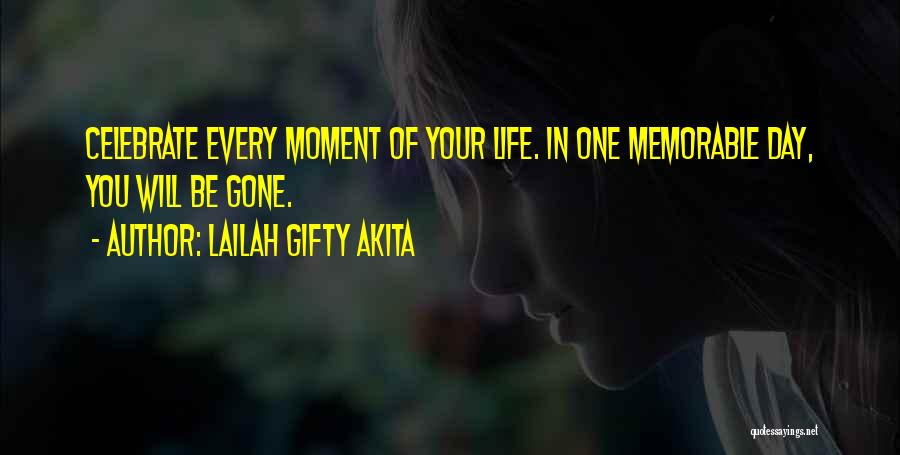 Lailah Gifty Akita Quotes: Celebrate Every Moment Of Your Life. In One Memorable Day, You Will Be Gone.