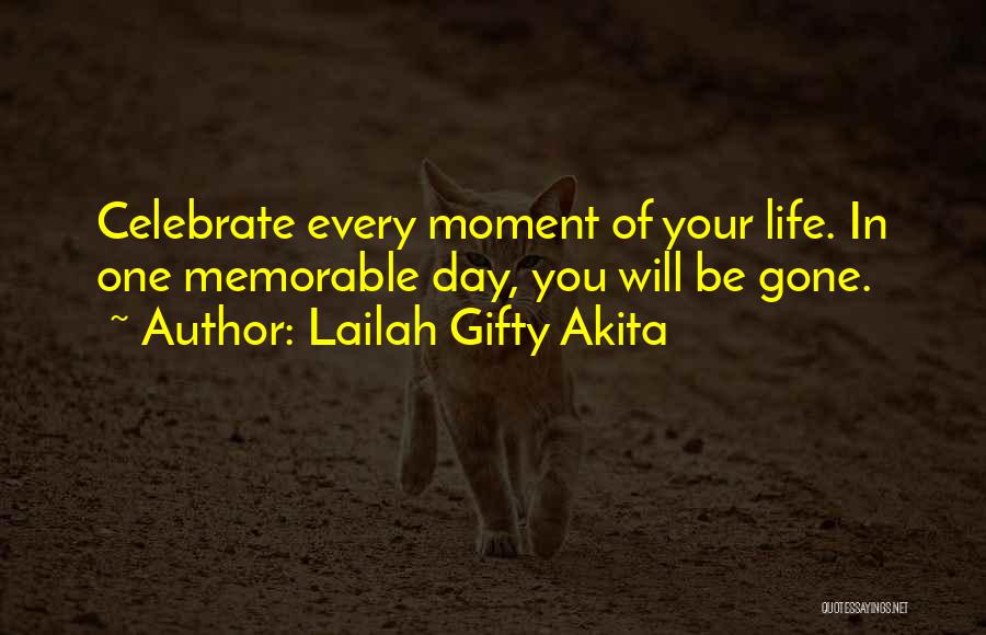 Lailah Gifty Akita Quotes: Celebrate Every Moment Of Your Life. In One Memorable Day, You Will Be Gone.