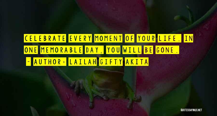 Lailah Gifty Akita Quotes: Celebrate Every Moment Of Your Life. In One Memorable Day, You Will Be Gone.