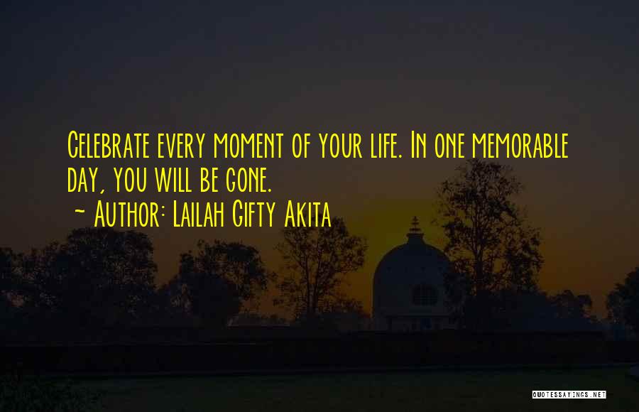 Lailah Gifty Akita Quotes: Celebrate Every Moment Of Your Life. In One Memorable Day, You Will Be Gone.