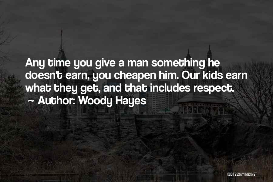 Woody Hayes Quotes: Any Time You Give A Man Something He Doesn't Earn, You Cheapen Him. Our Kids Earn What They Get, And