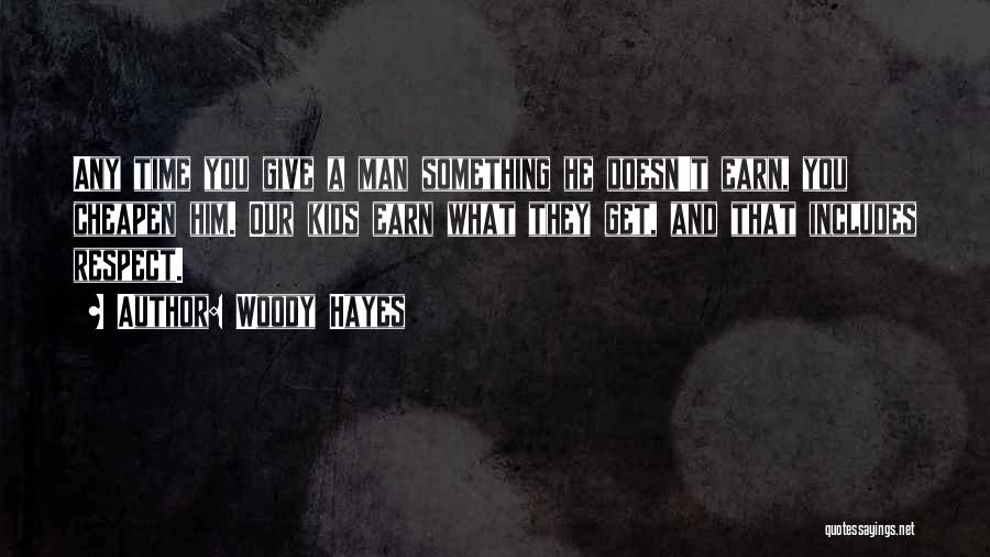 Woody Hayes Quotes: Any Time You Give A Man Something He Doesn't Earn, You Cheapen Him. Our Kids Earn What They Get, And