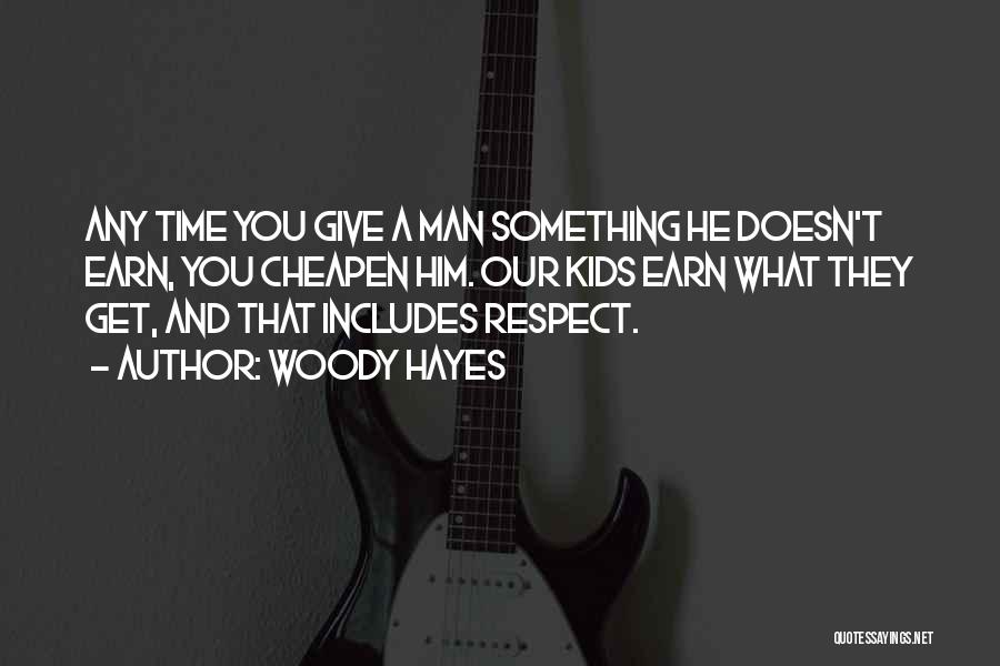 Woody Hayes Quotes: Any Time You Give A Man Something He Doesn't Earn, You Cheapen Him. Our Kids Earn What They Get, And