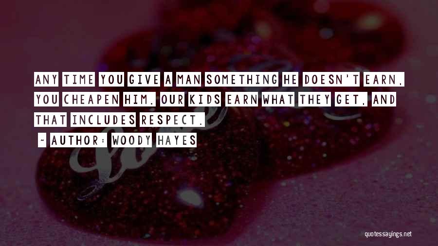 Woody Hayes Quotes: Any Time You Give A Man Something He Doesn't Earn, You Cheapen Him. Our Kids Earn What They Get, And