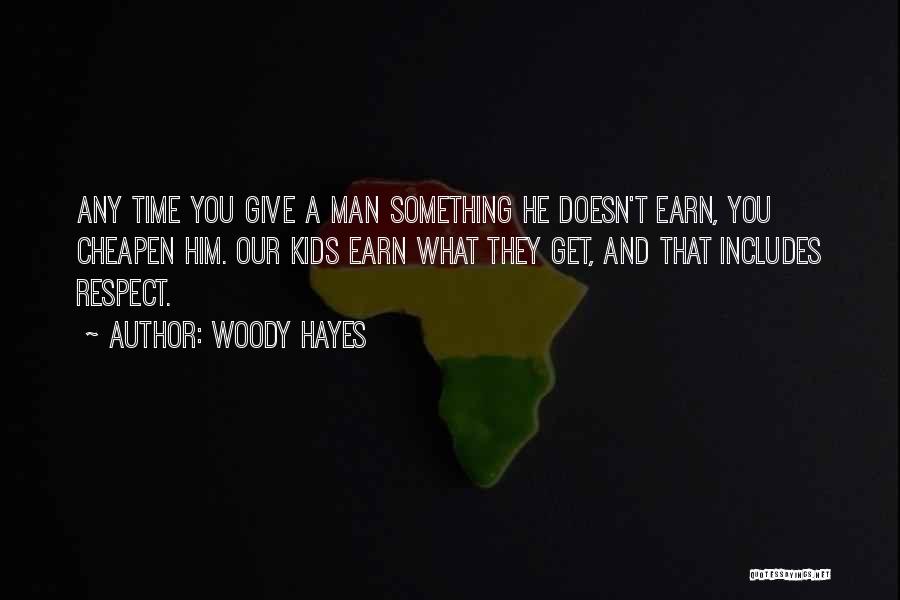 Woody Hayes Quotes: Any Time You Give A Man Something He Doesn't Earn, You Cheapen Him. Our Kids Earn What They Get, And