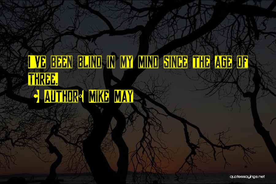 Mike May Quotes: I've Been Blind In My Mind Since The Age Of Three.