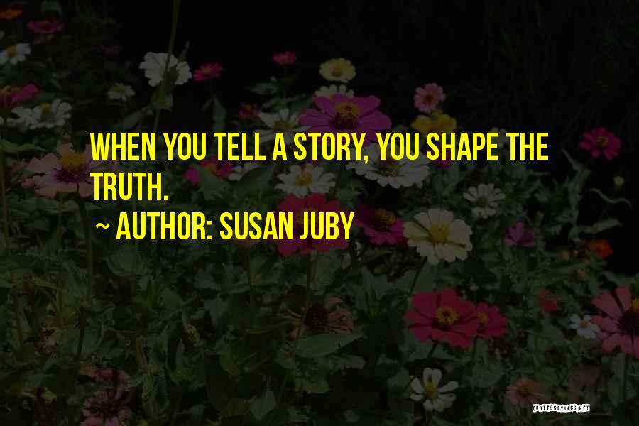 Susan Juby Quotes: When You Tell A Story, You Shape The Truth.