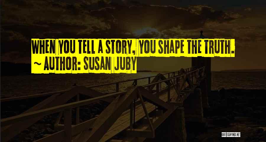 Susan Juby Quotes: When You Tell A Story, You Shape The Truth.
