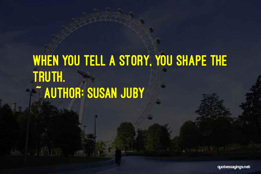 Susan Juby Quotes: When You Tell A Story, You Shape The Truth.