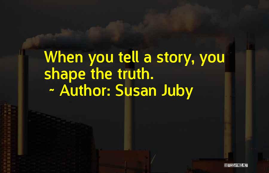 Susan Juby Quotes: When You Tell A Story, You Shape The Truth.