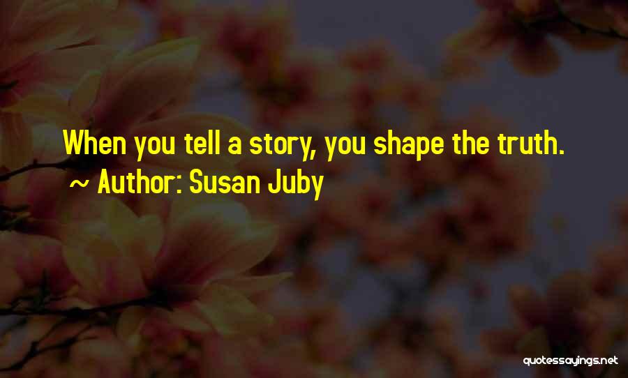 Susan Juby Quotes: When You Tell A Story, You Shape The Truth.