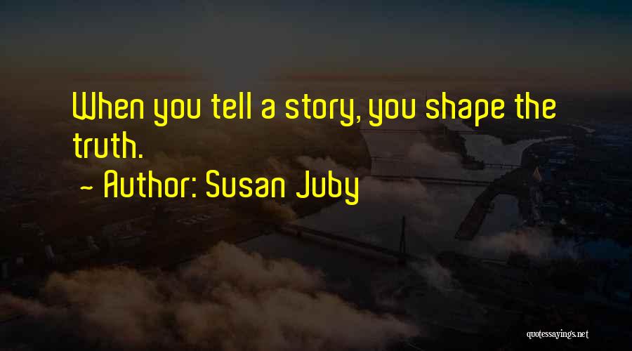 Susan Juby Quotes: When You Tell A Story, You Shape The Truth.