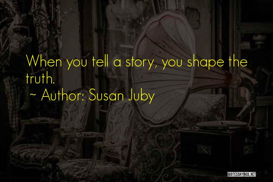 Susan Juby Quotes: When You Tell A Story, You Shape The Truth.