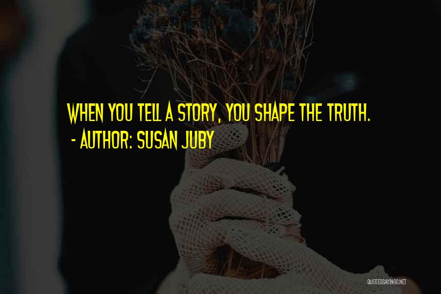 Susan Juby Quotes: When You Tell A Story, You Shape The Truth.