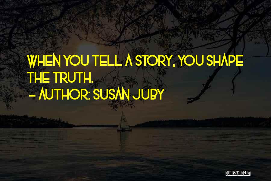 Susan Juby Quotes: When You Tell A Story, You Shape The Truth.