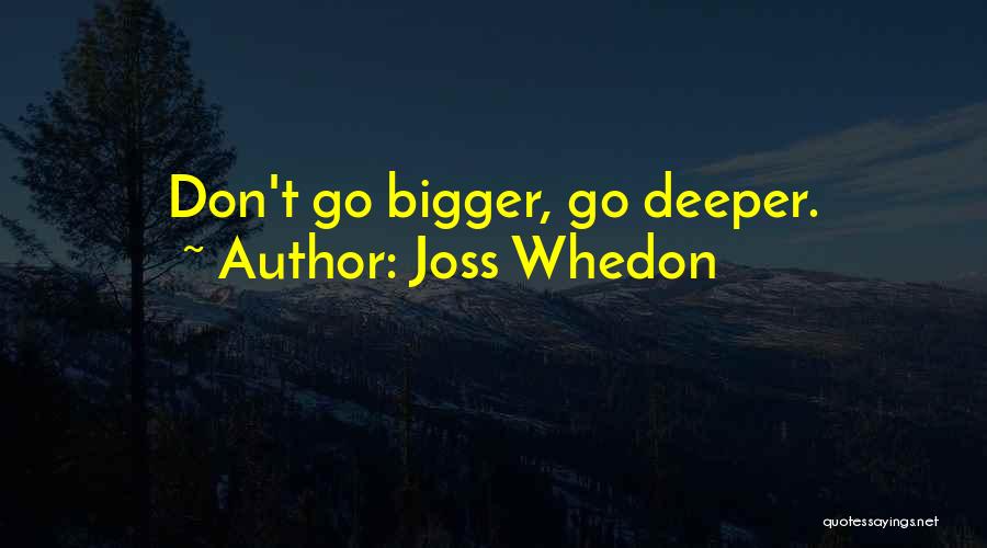 Joss Whedon Quotes: Don't Go Bigger, Go Deeper.