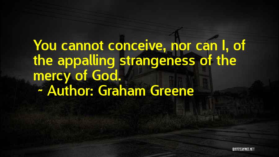 Graham Greene Quotes: You Cannot Conceive, Nor Can I, Of The Appalling Strangeness Of The Mercy Of God.